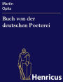 Buch von der deutschen Poeterei: In welchem alle jhre eigenschafft vnd zuegehör gründtlich erzehlet / vnd mit exempeln außgeführet wird