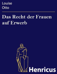 Title: Das Recht der Frauen auf Erwerb : Blicke auf das Frauenleben der Gegenwart, Author: Louise Otto