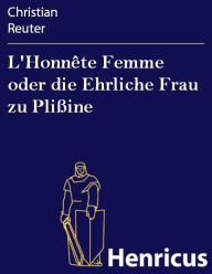 Title: L'Honnête Femme oder die Ehrliche Frau zu Plißine : in einem Lustspiele vorgestellet und aus dem Französischen übersetzet von Hilario, Author: Christian Reuter