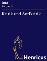 Title: Kritik und Antikritik : Lustspiel in vier Akten, Author: Ernst Raupach