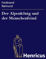 Title: Der Alpenkönig und der Menschenfeind : Romantisch-komisches Original-Zauberspiel in zwei Aufzügen, Author: Ferdinand Raimund