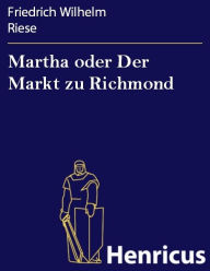 Title: Martha oder Der Markt zu Richmond : Romantisch-Komische Oper in vier Aufzügen, Author: Friedrich Wilhelm Riese