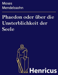 Title: Phaedon oder über die Unsterblichkeit der Seele: In drey Gesprächen, Author: Moses Mendelssohn