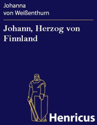 Title: Johann, Herzog von Finnland : Schauspiel in fünf Aufzügen, Author: Johanna von Weißenthurn