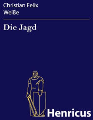 Title: Die Jagd : Eine komische Oper in drey Aufzügen, Author: Christian Felix Weiße