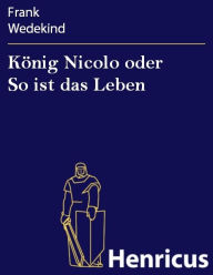 Title: König Nicolo oder So ist das Leben : Schauspiel in drei Aufzügen und neun Bildern mit einem Prolog, Author: Frank Wedekind