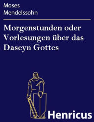 Title: Morgenstunden oder Vorlesungen über das Daseyn Gottes: Erster Theil, Author: Moses Mendelssohn