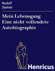 Title: Mein Lebensgang Eine nicht vollendete Autobiographie, Author: RUDOLF STEINER