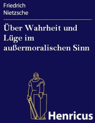Title: Über Wahrheit und Lüge im außermoralischen Sinn, Author: Friedrich Nietzsche