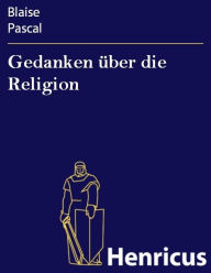 Title: Gedanken über die Religion: (Pensées sur la religion et sur quelques autres sujets), Author: Blaise Pascal