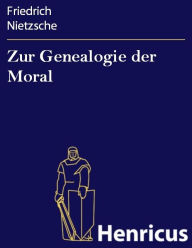 Title: Zur Genealogie der Moral: Eine Streitschrift, Author: Friedrich Nietzsche