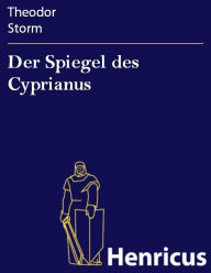 Title: Der Spiegel des Cyprianus, Author: Theodor Storm