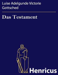 Title: Das Testament : Ein deutsches Lustspiel in fünf Aufzügen, Author: Luise Adelgunde Victorie Gottsched