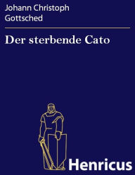 Title: Der sterbende Cato : Ein Trauerspiel, Author: Johann Christoph Gottsched