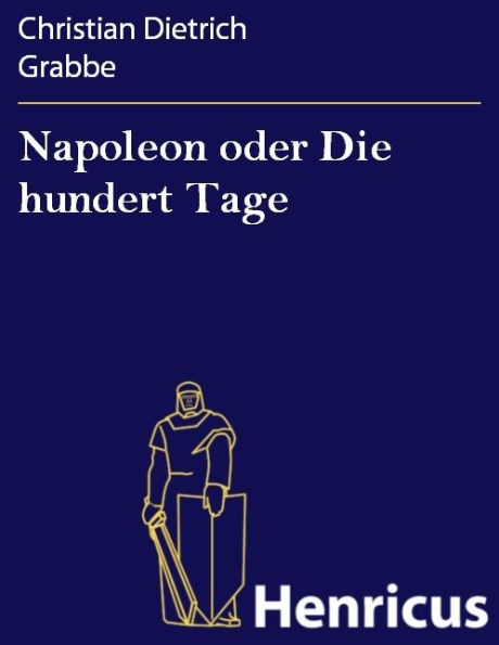 Napoleon oder Die hundert Tage : Ein Drama in fünf Aufzügen