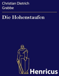 Title: Die Hohenstaufen : Ein Zyklus von Tragödien, Author: Christian Dietrich Grabbe