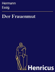 Title: Der Frauenmut : Lustspiel in fünf Aufzügen, Author: Hermann Essig