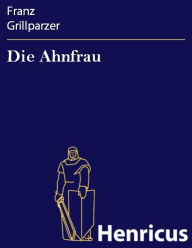 Title: Die Ahnfrau : Trauerspiel in fünf Aufzügen, Author: Franz Grillparzer
