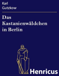Title: Das Kastanienwäldchen in Berlin, Author: Karl Gutzkow