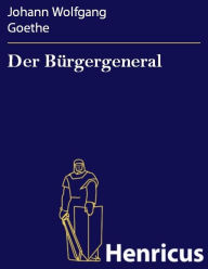 Title: Der Bürgergeneral : Ein Lustspiel in einem Aufzuge, Author: Johann Wolfgang Goethe