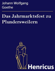 Title: Das Jahrmarktsfest zu Plundersweilern : Ein Schönbartspiel, Author: Johann Wolfgang Goethe