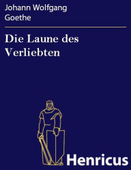 Title: Die Laune des Verliebten : Ein Schäferspiel in Versen und einem Akte, Author: Johann Wolfgang Goethe