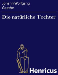 Title: Die natürliche Tochter : Trauerspiel, Author: Johann Wolfgang Goethe