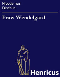 Title: Fraw Wendelgard, Author: Nicodemus Frischlin