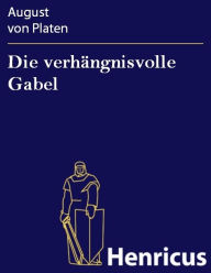 Title: Die verhängnisvolle Gabel : Ein Lustspiel in 5 Akten, Author: August von Platen