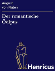 Title: Der romantische Ödipus : Ein Lustspiel in 5 Akten, Author: August von Platen