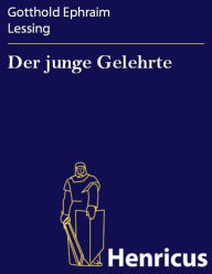 Title: Der junge Gelehrte : Ein Lustspiel in drei Aufzügen, Author: Gotthold Ephraim Lessing