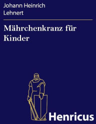 Title: Mährchenkranz für Kinder : der erheiternden Unterhaltung besonders im Familienkreise geweiht, Author: Johann Heinrich Lehnert