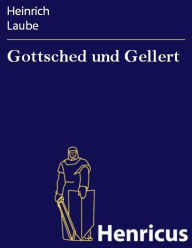 Title: Gottsched und Gellert : Charakterlustspiel in fünf Akten, Author: Heinrich Laube