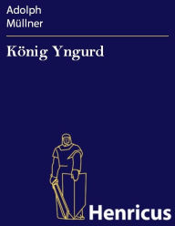 Title: König Yngurd : Trauerspiel in fünf Akten, Author: Adolph Müllner