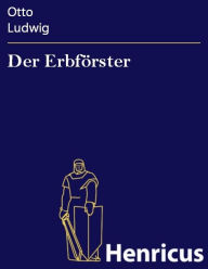 Title: Der Erbförster : Trauerspiel in fünf Aufzügen, Author: Otto Ludwig