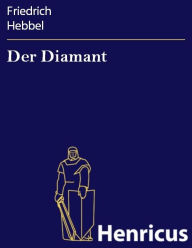 Title: Der Diamant : Eine Komödie in fünf Akten, Author: Friedrich Hebbel