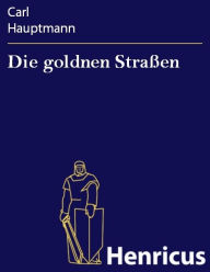 Title: Die goldnen Straßen : Eine Trilogie, Author: Carl Hauptmann