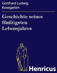 Title: Geschichte seines fünfzigsten Lebensjahres, Author: Gotthard Ludwig Kosegarten