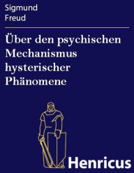 Title: Über den psychischen Mechanismus hysterischer Phänomene, Author: Sigmund Freud