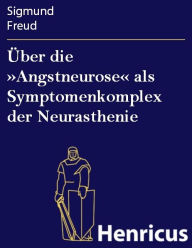 Title: Über die »Angstneurose« als Symptomenkomplex der Neurasthenie, Author: Sigmund Freud