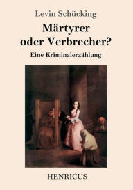 Title: Märtyrer oder Verbrecher?: Eine Kriminalerzählung, Author: Levin Schücking