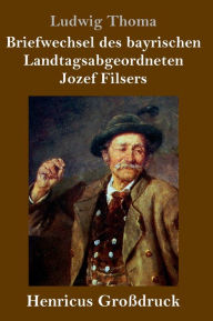 Title: Briefwechsel des bayrischen Landtagsabgeordneten Jozef Filsers (Großdruck), Author: Ludwig Thoma