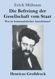 Title: Die Befreiung der Gesellschaft vom Staat (Groï¿½druck): Was ist kommunistischer Anarchismus?, Author: Erich Mïhsam