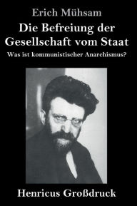 Title: Die Befreiung der Gesellschaft vom Staat (Großdruck): Was ist kommunistischer Anarchismus?, Author: Erich Mühsam