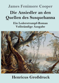 Title: Die Ansiedler an den Quellen des Susquehanna (Groï¿½druck): Ein Lederstrumpf-Roman Vollstï¿½ndige Ausgabe, Author: James Fenimore Cooper