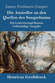 Title: Die Ansiedler an den Quellen des Susquehanna (Groï¿½druck): Ein Lederstrumpf-Roman Vollstï¿½ndige Ausgabe, Author: James Fenimore Cooper