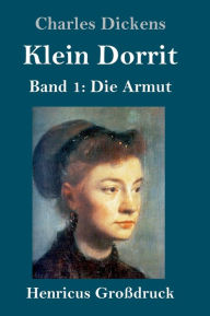 Title: Klein Dorrit (Großdruck): Band 1: Die Armut, Author: Charles Dickens