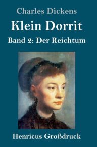 Title: Klein Dorrit (Großdruck): Band 2: Der Reichtum, Author: Charles Dickens