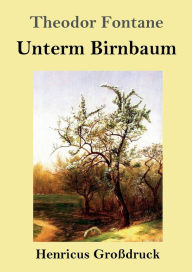 Title: Unterm Birnbaum (Groï¿½druck), Author: Theodor Fontane