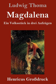 Title: Magdalena (Großdruck): Ein Volksstück in drei Aufzügen, Author: Ludwig Thoma